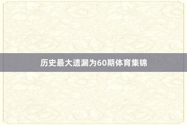 历史最大遗漏为60期体育集锦