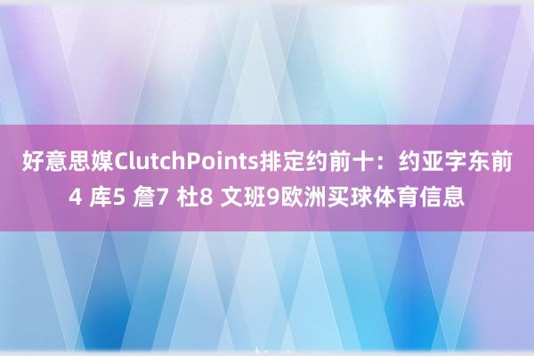 好意思媒ClutchPoints排定约前十：约亚字东前4 库5 詹7 杜8 文班9欧洲买球体育信息