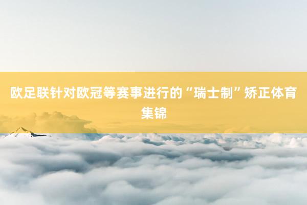 欧足联针对欧冠等赛事进行的“瑞士制”矫正体育集锦