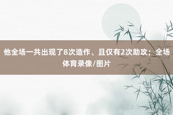 他全场一共出现了8次造作、且仅有2次助攻；全场体育录像/图片