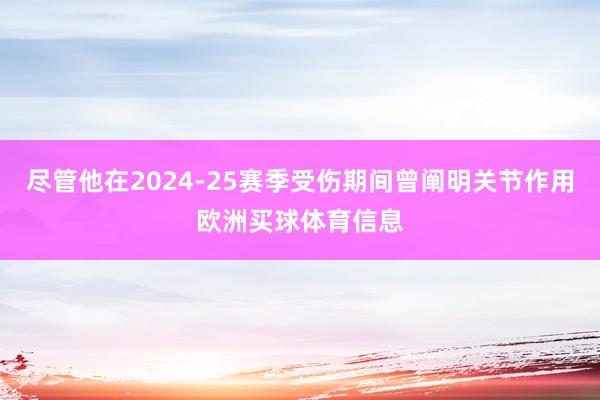 尽管他在2024-25赛季受伤期间曾阐明关节作用欧洲买球体育信息