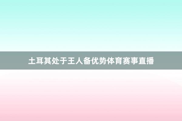 土耳其处于王人备优势体育赛事直播