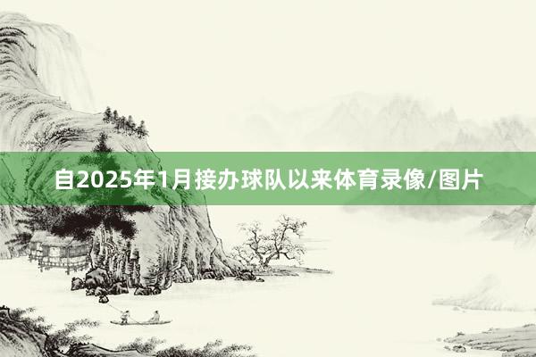 自2025年1月接办球队以来体育录像/图片