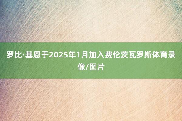 罗比·基恩于2025年1月加入费伦茨瓦罗斯体育录像/图片