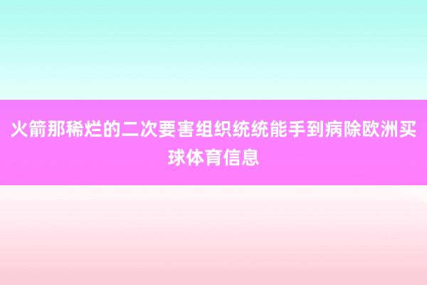 火箭那稀烂的二次要害组织统统能手到病除欧洲买球体育信息