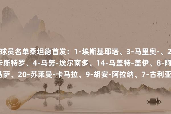 球员名单桑坦德首发：1-埃斯基耶塔、3-马里奥-、2-曼蒂利亚、5-哈维尔-卡斯特罗、4-马努-埃尔南多、14-马盖特-盖伊、8-阿尔达索罗、6-赛恩斯-马萨、20-苏莱曼-卡马拉、9-胡安-阿拉纳、7-古利亚什维利替补：35-拉罗-戈麦斯、10-伊尼戈-比森特、11-安德烈斯-马丁、15-桑加利、18-佩奥-卡纳莱斯、19-普埃尔塔、21-拉蒙、27-洛伦佐、32-萨利纳斯、36-塞尔吉奥-巴萨