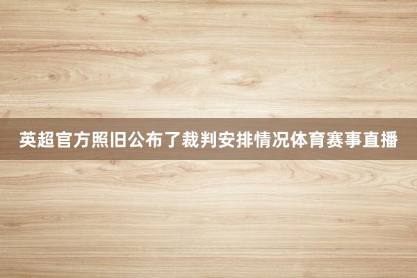 英超官方照旧公布了裁判安排情况体育赛事直播