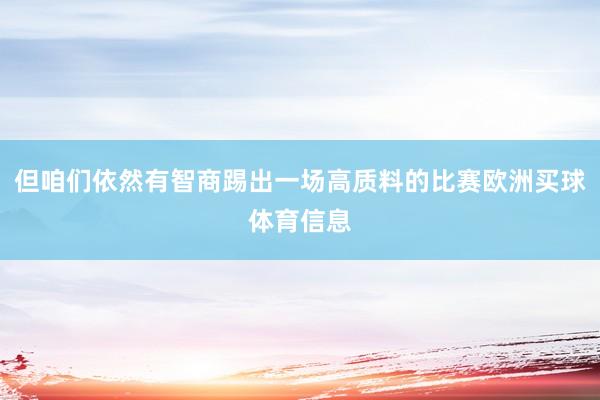 但咱们依然有智商踢出一场高质料的比赛欧洲买球体育信息
