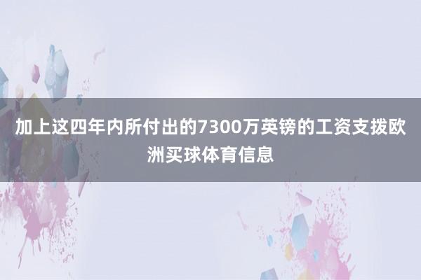 加上这四年内所付出的7300万英镑的工资支拨欧洲买球体育信息