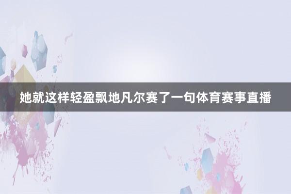 她就这样轻盈飘地凡尔赛了一句体育赛事直播
