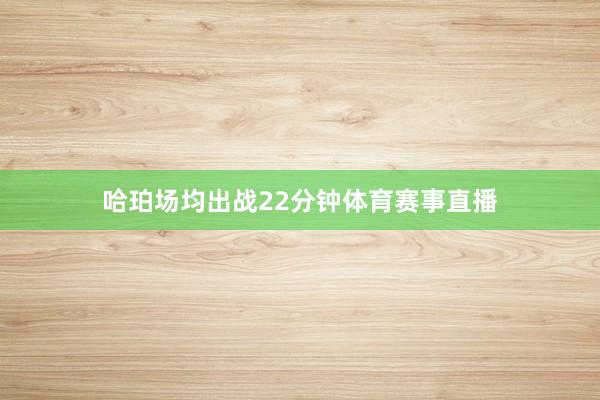 哈珀场均出战22分钟体育赛事直播