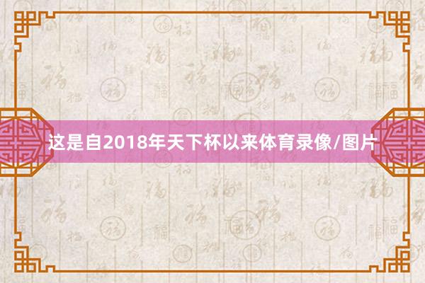 这是自2018年天下杯以来体育录像/图片
