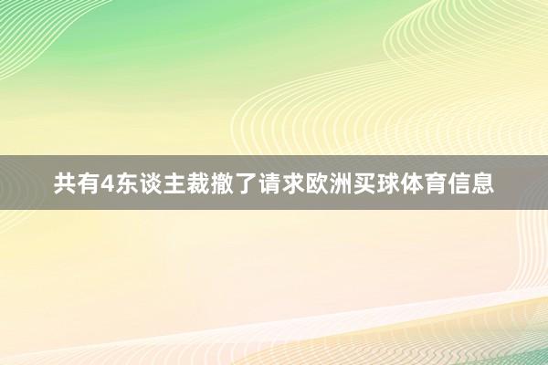 共有4东谈主裁撤了请求欧洲买球体育信息