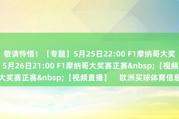 敬请怜惜！【专题】5月25日22:00 F1摩纳哥大奖赛排位赛 【视频直播】5月26日21:00 F1摩纳哥大奖赛正赛&nbsp;【视频直播】    欧洲买球体育信息