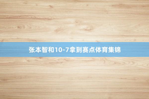张本智和10-7拿到赛点体育集锦