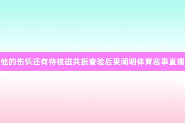 他的伤情还有待核磁共振查验后果阐明体育赛事直播