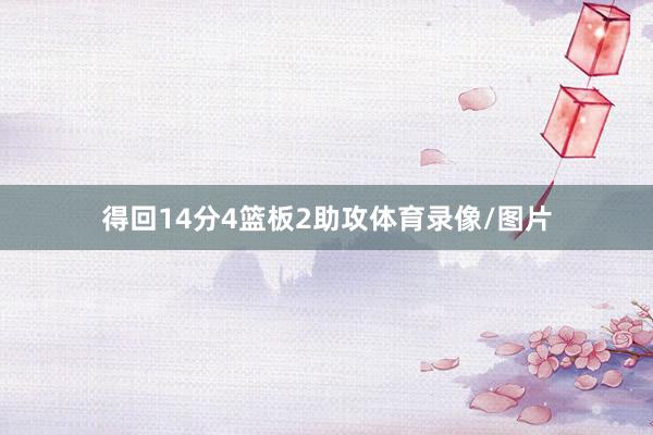 得回14分4篮板2助攻体育录像/图片