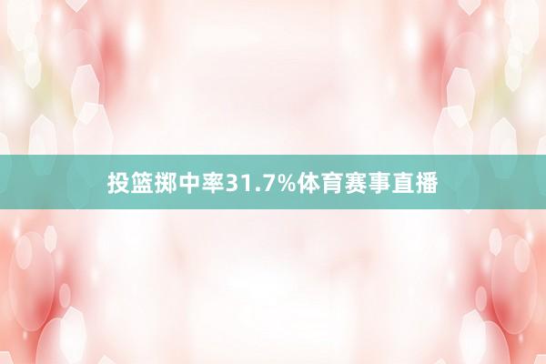 投篮掷中率31.7%体育赛事直播