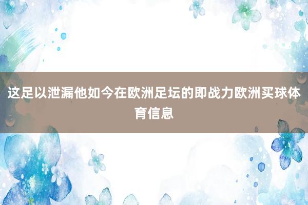 这足以泄漏他如今在欧洲足坛的即战力欧洲买球体育信息