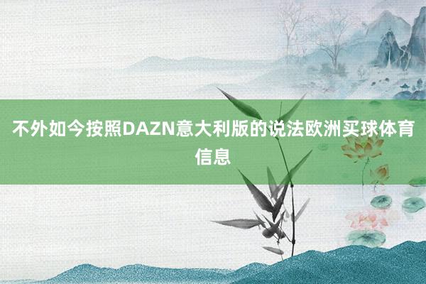 不外如今按照DAZN意大利版的说法欧洲买球体育信息