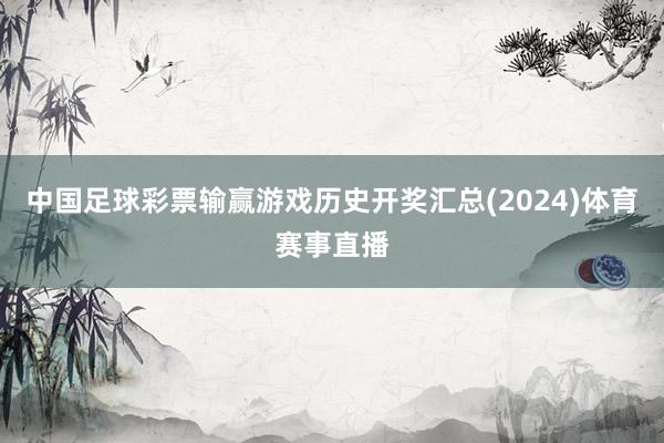 中国足球彩票输赢游戏历史开奖汇总(2024)体育赛事直播