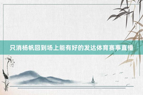 只消杨帆回到场上能有好的发达体育赛事直播