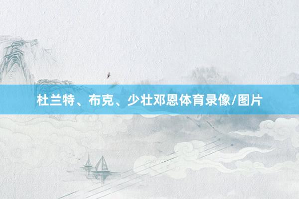 杜兰特、布克、少壮邓恩体育录像/图片