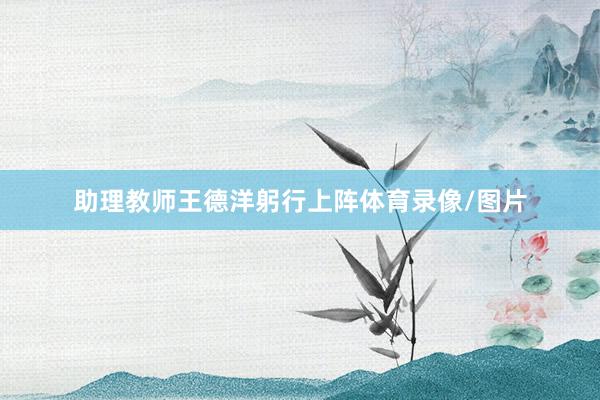 助理教师王德洋躬行上阵体育录像/图片