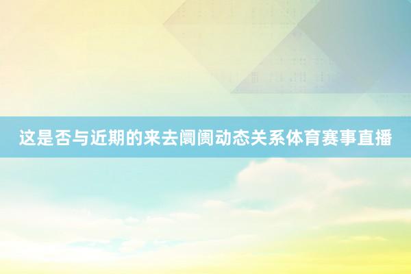 这是否与近期的来去阛阓动态关系体育赛事直播