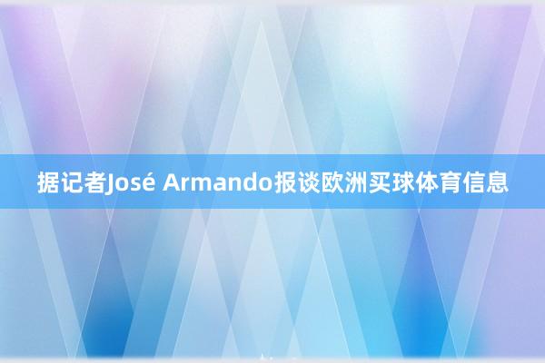 据记者José Armando报谈欧洲买球体育信息
