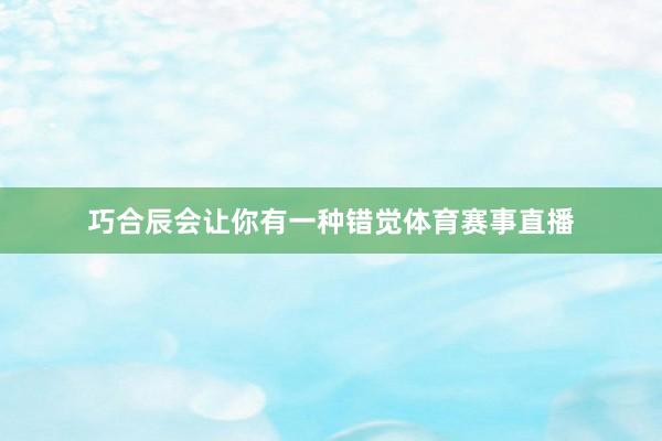 巧合辰会让你有一种错觉体育赛事直播