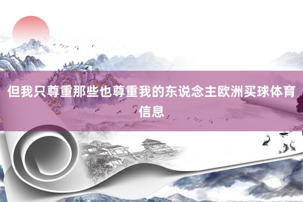 但我只尊重那些也尊重我的东说念主欧洲买球体育信息