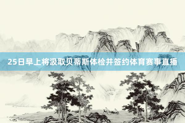 25日早上将汲取贝蒂斯体检并签约体育赛事直播