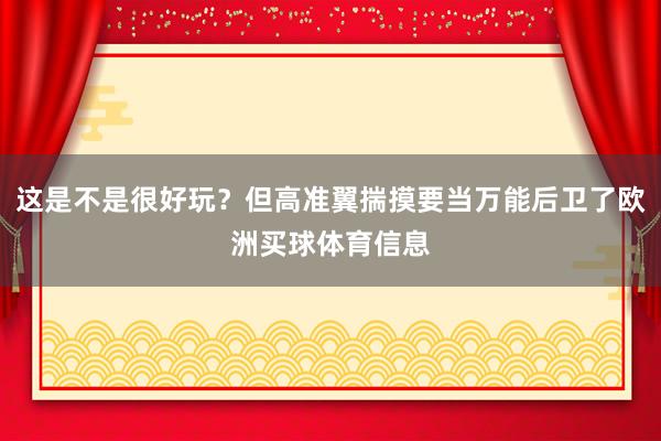 这是不是很好玩？但高准翼揣摸要当万能后卫了欧洲买球体育信息