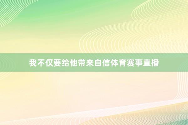 我不仅要给他带来自信体育赛事直播