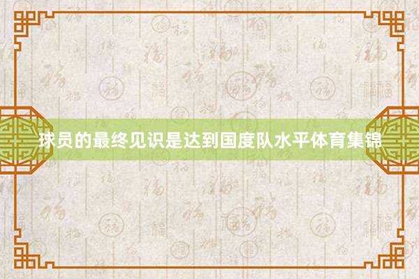球员的最终见识是达到国度队水平体育集锦