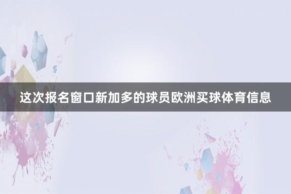 这次报名窗口新加多的球员欧洲买球体育信息