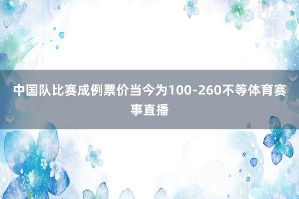 中国队比赛成例票价当今为100-260不等体育赛事直播
