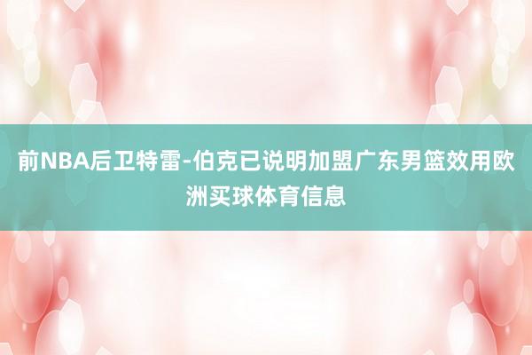 前NBA后卫特雷-伯克已说明加盟广东男篮效用欧洲买球体育信息