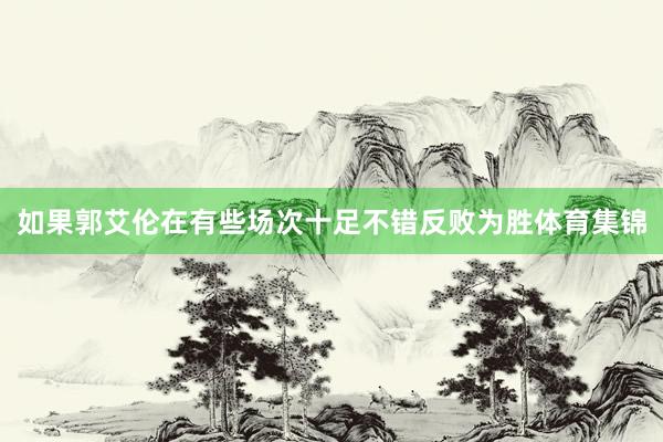 如果郭艾伦在有些场次十足不错反败为胜体育集锦