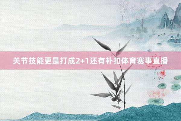 关节技能更是打成2+1还有补扣体育赛事直播