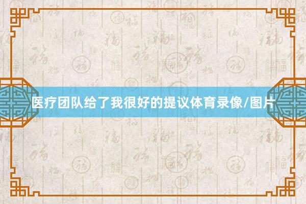 医疗团队给了我很好的提议体育录像/图片