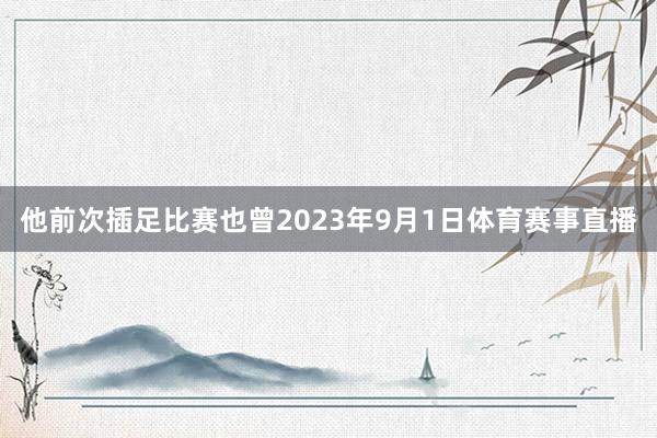 他前次插足比赛也曾2023年9月1日体育赛事直播