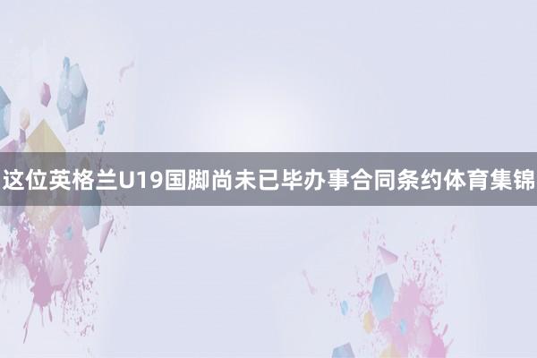 这位英格兰U19国脚尚未已毕办事合同条约体育集锦