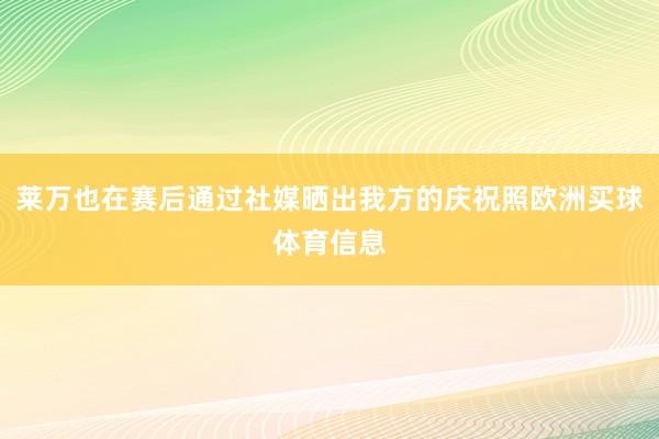 莱万也在赛后通过社媒晒出我方的庆祝照欧洲买球体育信息