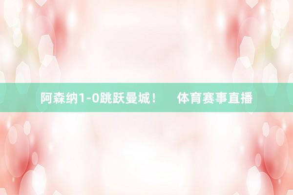 阿森纳1-0跳跃曼城！    体育赛事直播