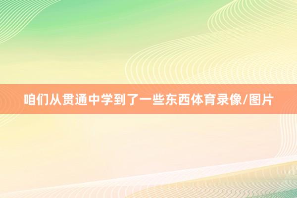 咱们从贯通中学到了一些东西体育录像/图片
