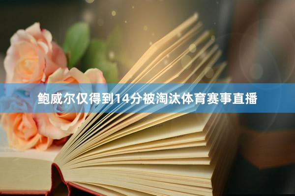 鲍威尔仅得到14分被淘汰体育赛事直播
