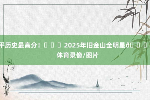 平历史最高分！			2025年旧金山全明星🌟    体育录像/图片