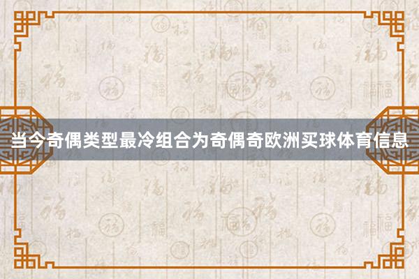 当今奇偶类型最冷组合为奇偶奇欧洲买球体育信息